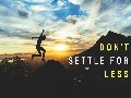Dont Settle for LESS! You deserve MORE!