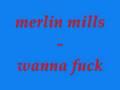 merlin mills - wanna fuck